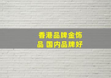 香港品牌金饰品 国内品牌好